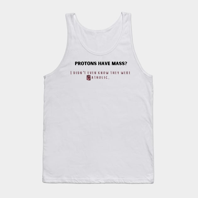 protons have mass? i didn't even know they were catholic. Tank Top by Kokomidik